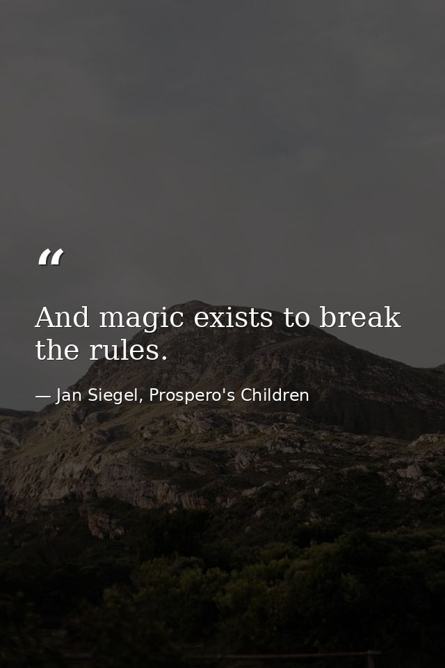 And magic exists to break the rules. — Jan Siegel, Prospero's Children