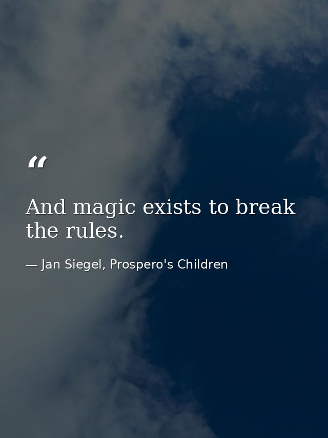 And magic exists to break the rules. — Jan Siegel, Prospero's Children