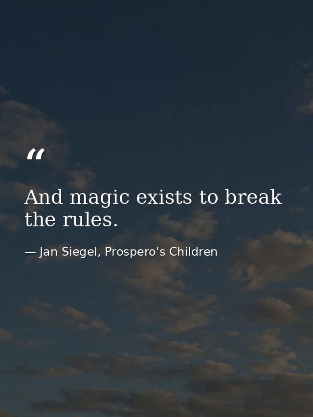 And magic exists to break the rules. — Jan Siegel, Prospero's Children