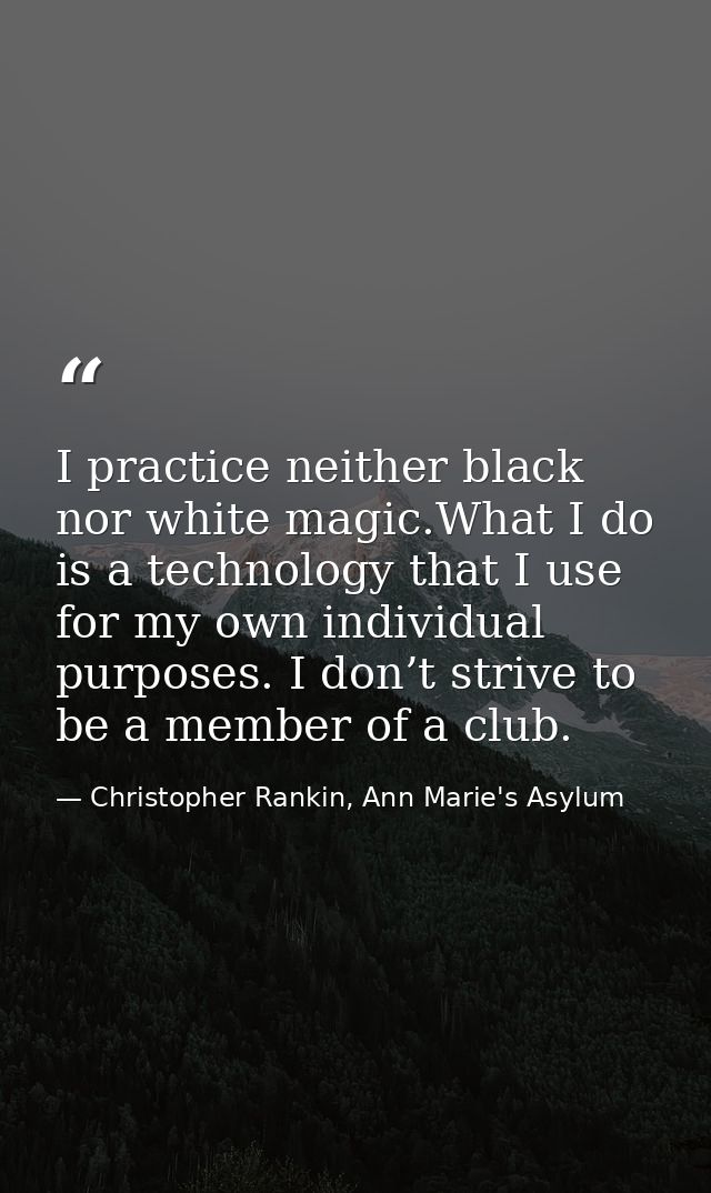 I practice neither black nor white magic.What I do is a technology that I use for my own individual purposes. I don’t st — Christopher Rankin, Ann Marie's Asylum