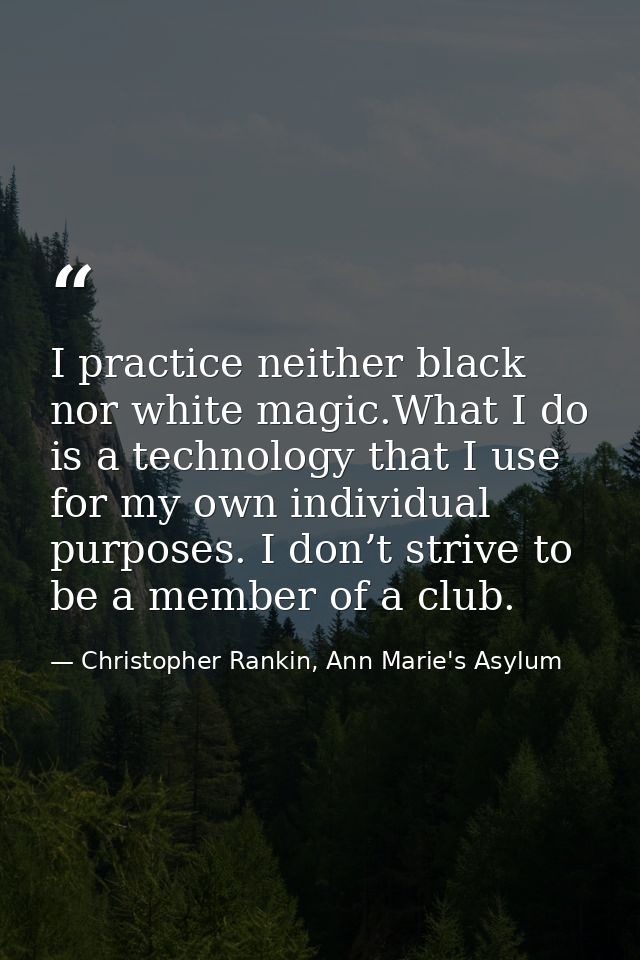 I practice neither black nor white magic.What I do is a technology that I use for my own individual purposes. I don’t st — Christopher Rankin, Ann Marie's Asylum