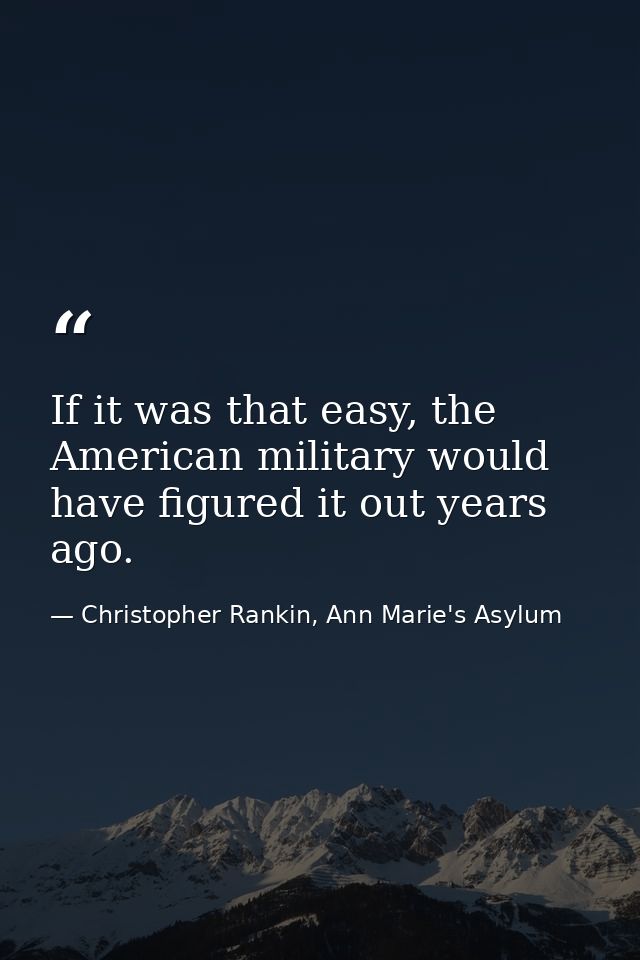 If it was that easy, the American military would have figured it out years ago. — Christopher Rankin, Ann Marie's Asylum