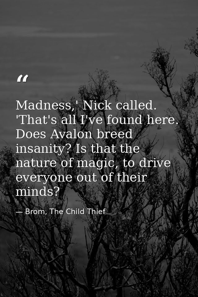 Madness,' Nick called. 'That's all I've found here. Does Avalon breed insanity? Is that the nature of magic, to drive ev — Brom, The Child Thief