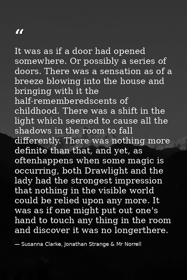 It was as if a door had opened somewhere. Or possibly a series of doors. There was a sensation as of a breeze blowing in — Susanna Clarke, Jonathan Strange & Mr Norrell