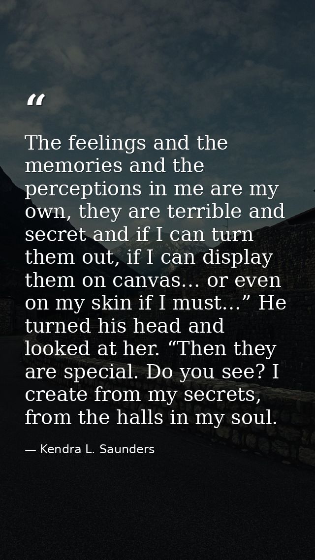 The feelings and the memories and the perceptions in me are my own, they are terrible and secret and if I can turn them  — Kendra L. Saunders