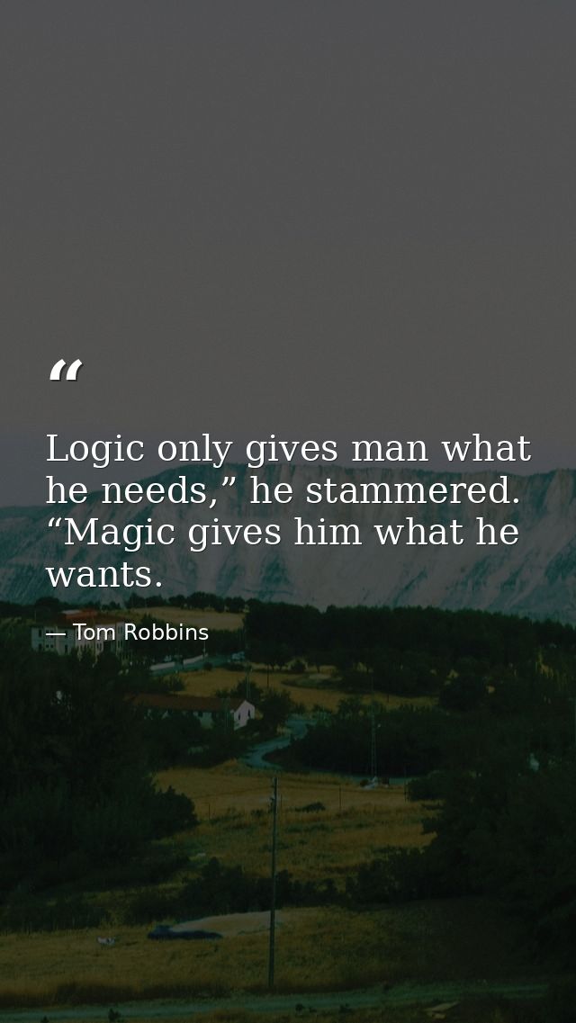 Logic only gives man what he needs,” he stammered. “Magic gives him what he wants. — Tom Robbins