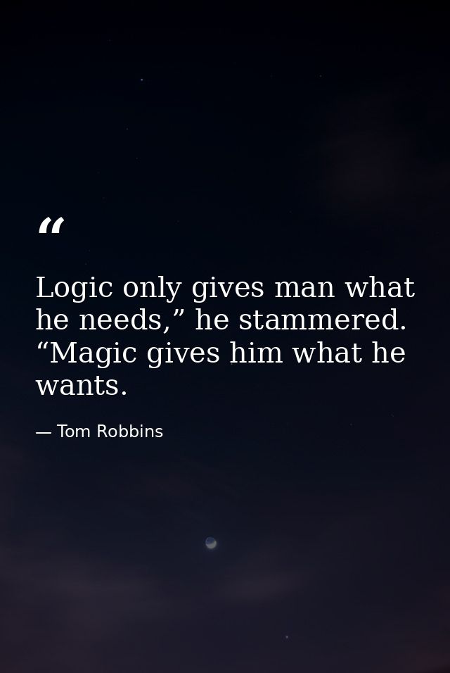 Logic only gives man what he needs,” he stammered. “Magic gives him what he wants. — Tom Robbins