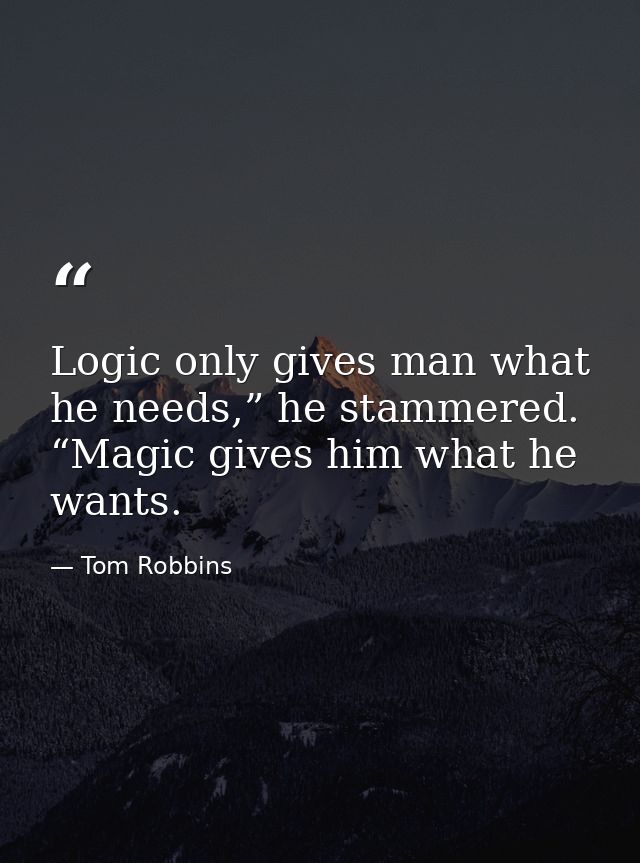 Logic only gives man what he needs,” he stammered. “Magic gives him what he wants. — Tom Robbins