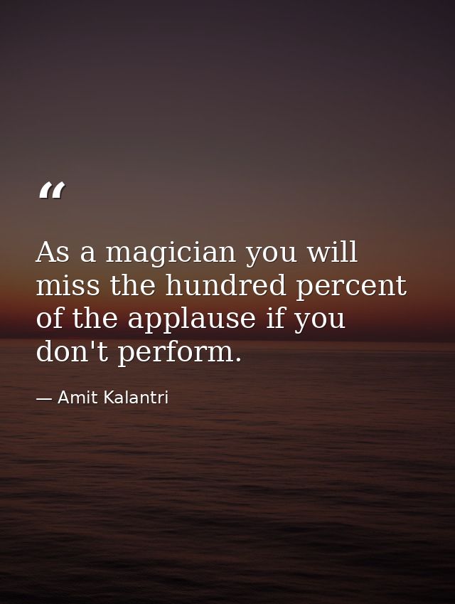 As a magician you will miss the hundred percent of the applause if you don't perform. — Amit Kalantri