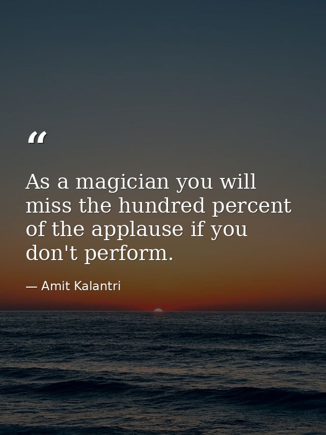 As a magician you will miss the hundred percent of the applause if you don't perform. — Amit Kalantri
