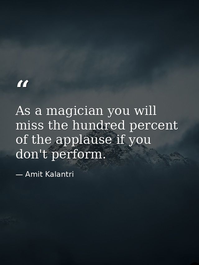 As a magician you will miss the hundred percent of the applause if you don't perform. — Amit Kalantri