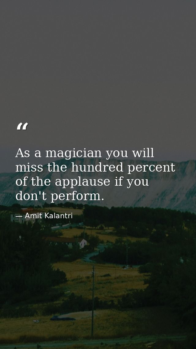 As a magician you will miss the hundred percent of the applause if you don't perform. — Amit Kalantri