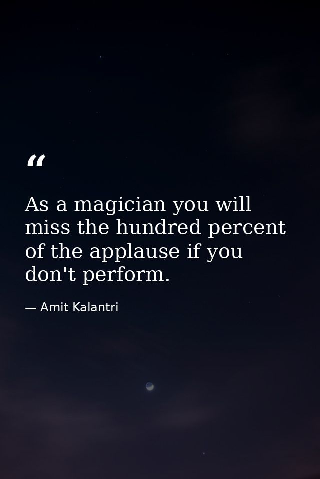 As a magician you will miss the hundred percent of the applause if you don't perform. — Amit Kalantri