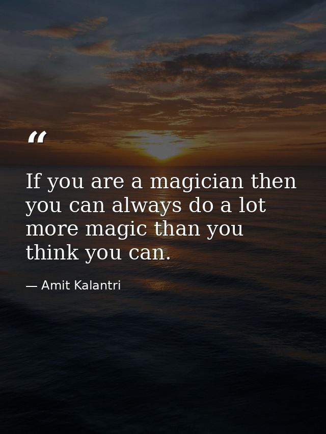 If you are a magician then you can always do a lot more magic than you think you can. — Amit Kalantri