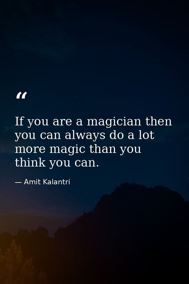 If you are a magician then you can always do a lot more magic than you think you can. — Amit Kalantri