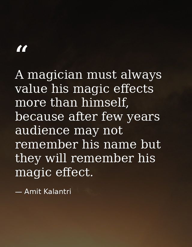 A magician must always value his magic effects more than himself, because after few years audience may not remember his  — Amit Kalantri
