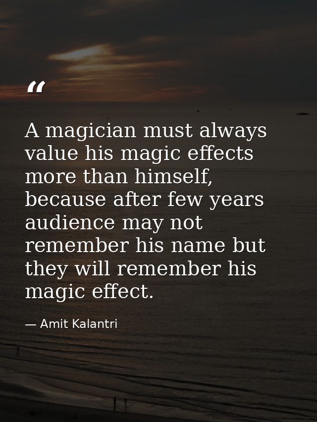 A magician must always value his magic effects more than himself, because after few years audience may not remember his  — Amit Kalantri