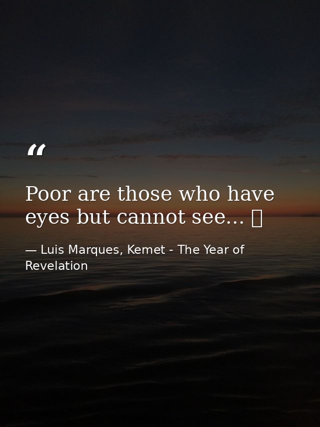 Poor are those who have eyes but cannot see... ☥ — Luis Marques, Kemet - The Year of Revelation