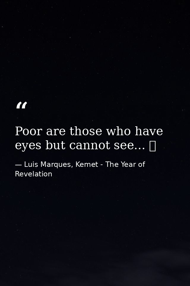 Poor are those who have eyes but cannot see... ☥ — Luis Marques, Kemet - The Year of Revelation
