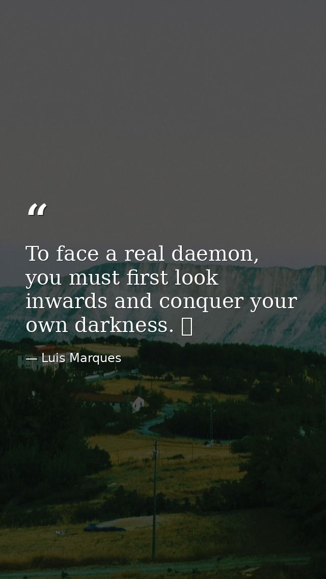 To face a real daemon, you must first look inwards and conquer your own darkness. ☥ — Luis Marques
