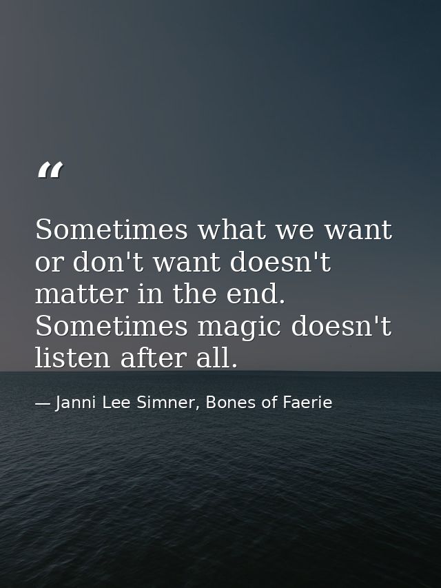 Sometimes what we want or don't want doesn't matter in the end. Sometimes magic doesn't listen after all. — Janni Lee Simner, Bones of Faerie