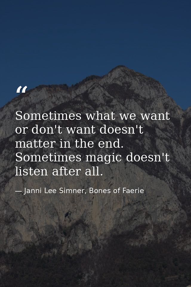 Sometimes what we want or don't want doesn't matter in the end. Sometimes magic doesn't listen after all. — Janni Lee Simner, Bones of Faerie
