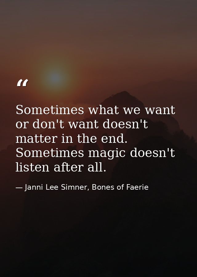 Sometimes what we want or don't want doesn't matter in the end. Sometimes magic doesn't listen after all. — Janni Lee Simner, Bones of Faerie
