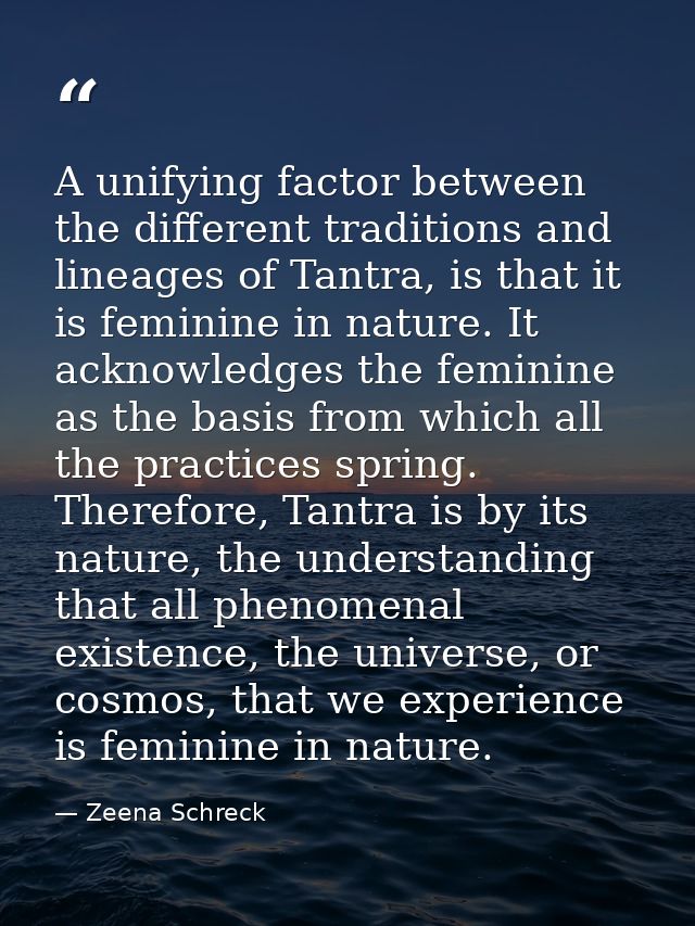 A unifying factor between the different traditions and lineages of Tantra, is that it is feminine in nature. It acknowle — Zeena Schreck