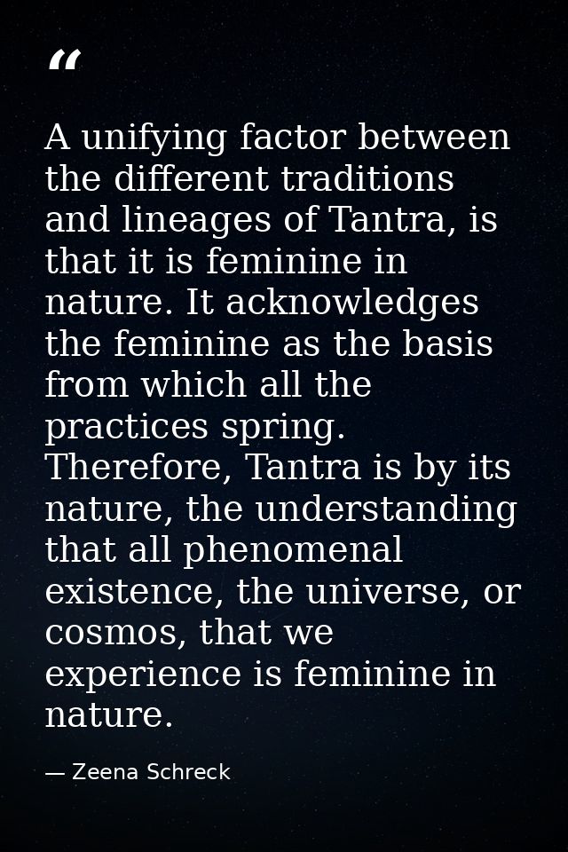 A unifying factor between the different traditions and lineages of Tantra, is that it is feminine in nature. It acknowle — Zeena Schreck