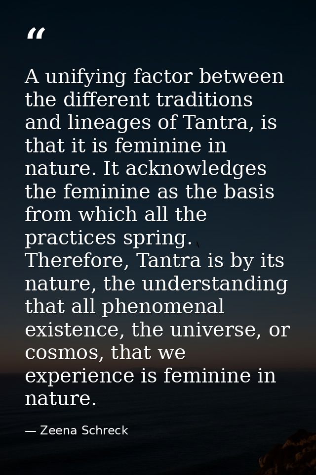 A unifying factor between the different traditions and lineages of Tantra, is that it is feminine in nature. It acknowle — Zeena Schreck