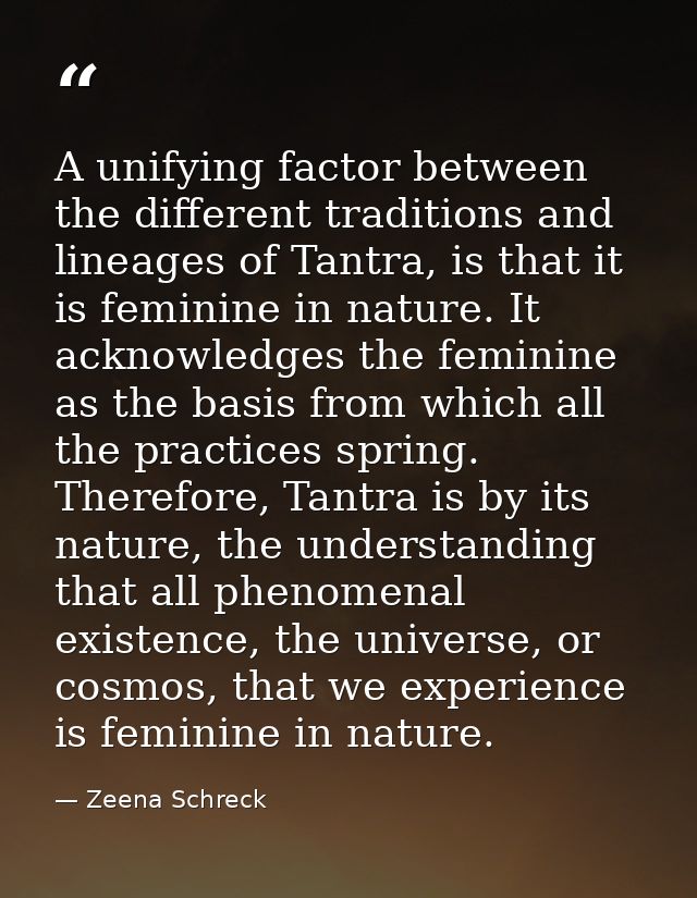 A unifying factor between the different traditions and lineages of Tantra, is that it is feminine in nature. It acknowle — Zeena Schreck