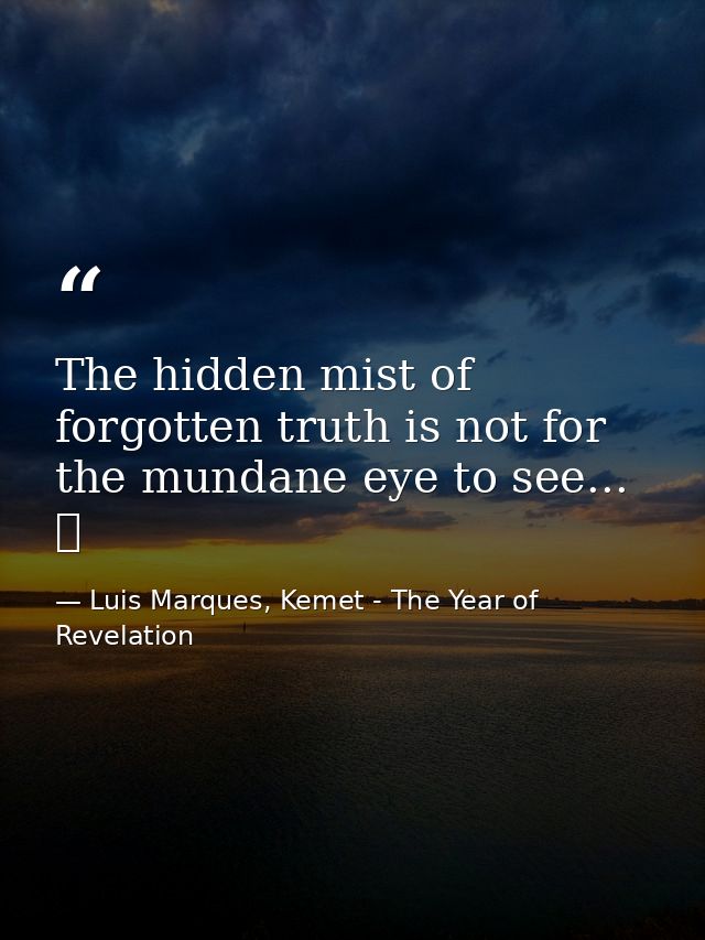 The hidden mist of forgotten truth is not for the mundane eye to see... ☥ — Luis Marques, Kemet - The Year of Revelation