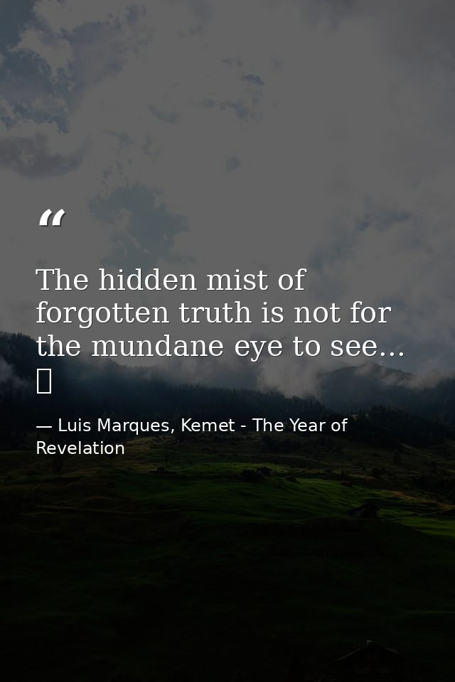 The hidden mist of forgotten truth is not for the mundane eye to see... ☥ — Luis Marques, Kemet - The Year of Revelation