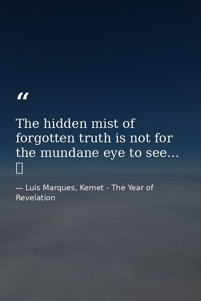 The hidden mist of forgotten truth is not for the mundane eye to see... ☥ — Luis Marques, Kemet - The Year of Revelation