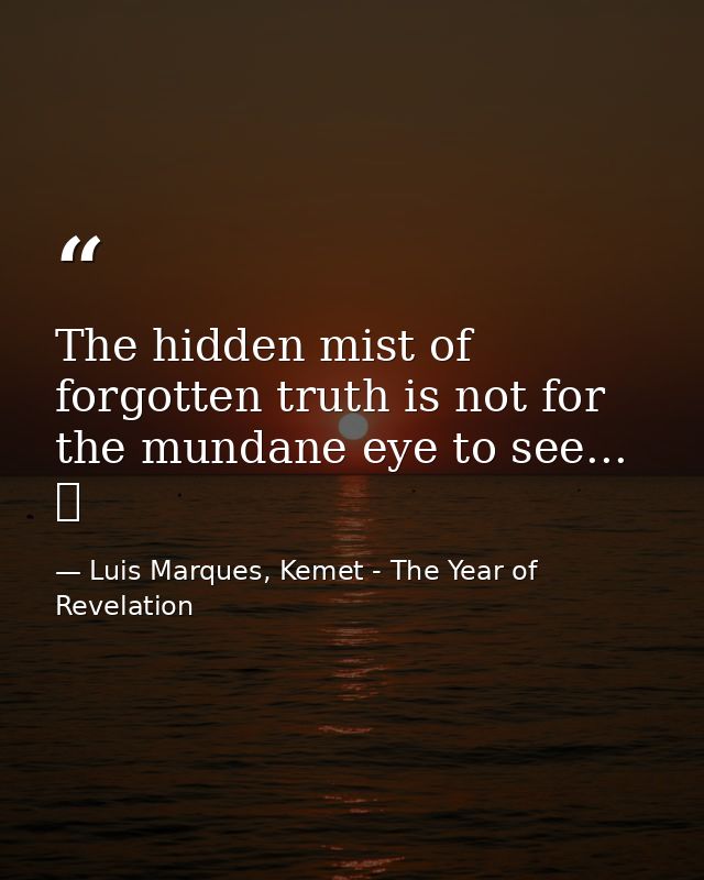 The hidden mist of forgotten truth is not for the mundane eye to see... ☥ — Luis Marques, Kemet - The Year of Revelation