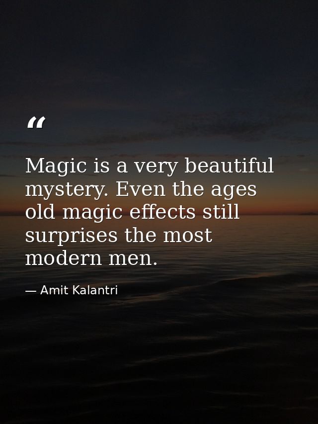 Magic is a very beautiful mystery. Even the ages old magic effects still surprises the most modern men. — Amit Kalantri