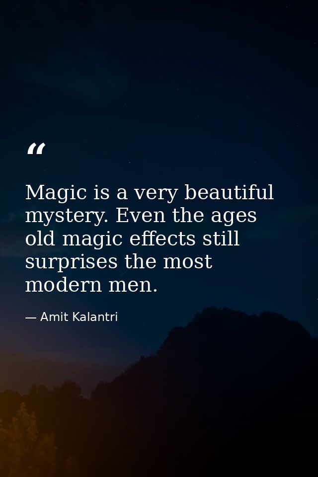 Magic is a very beautiful mystery. Even the ages old magic effects still surprises the most modern men. — Amit Kalantri
