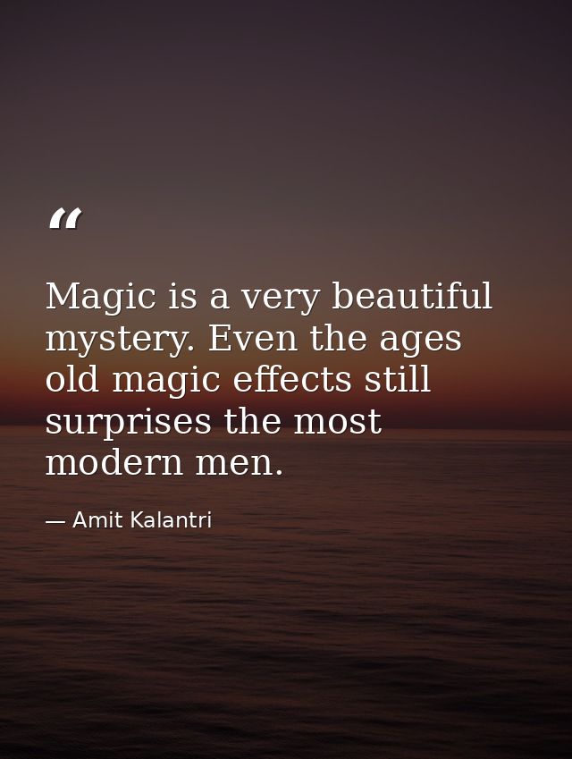 Magic is a very beautiful mystery. Even the ages old magic effects still surprises the most modern men. — Amit Kalantri
