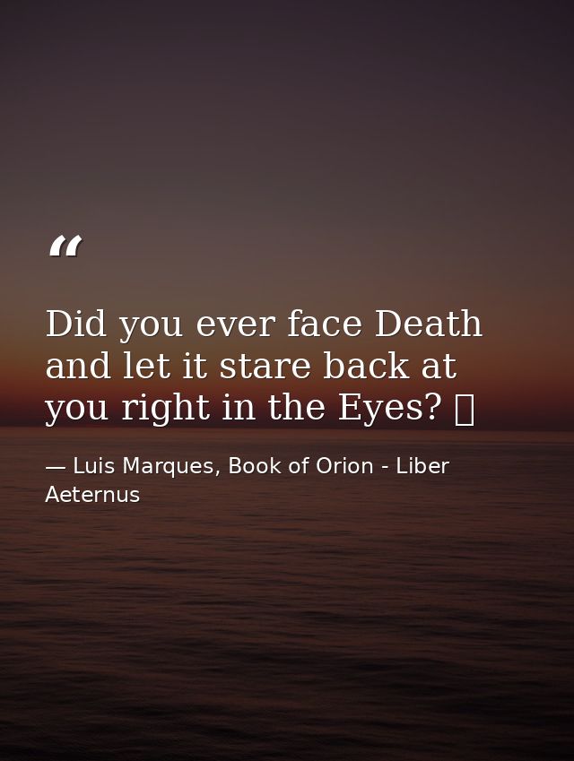 Did you ever face Death and let it stare back at you right in the Eyes? ☥ — Luis Marques, Book of Orion - Liber Aeternus
