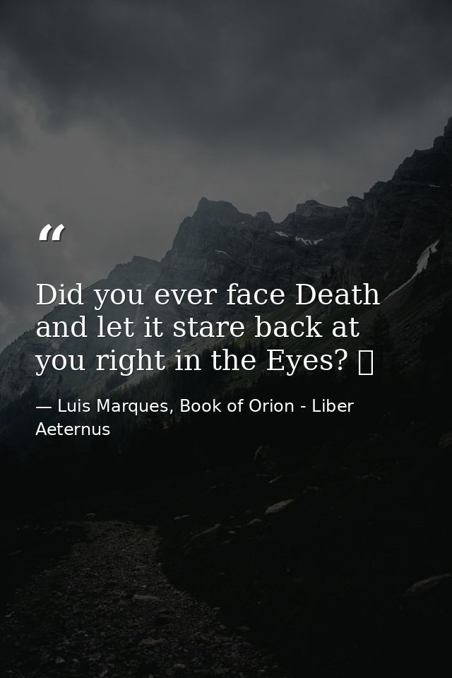 Did you ever face Death and let it stare back at you right in the Eyes? ☥ — Luis Marques, Book of Orion - Liber Aeternus