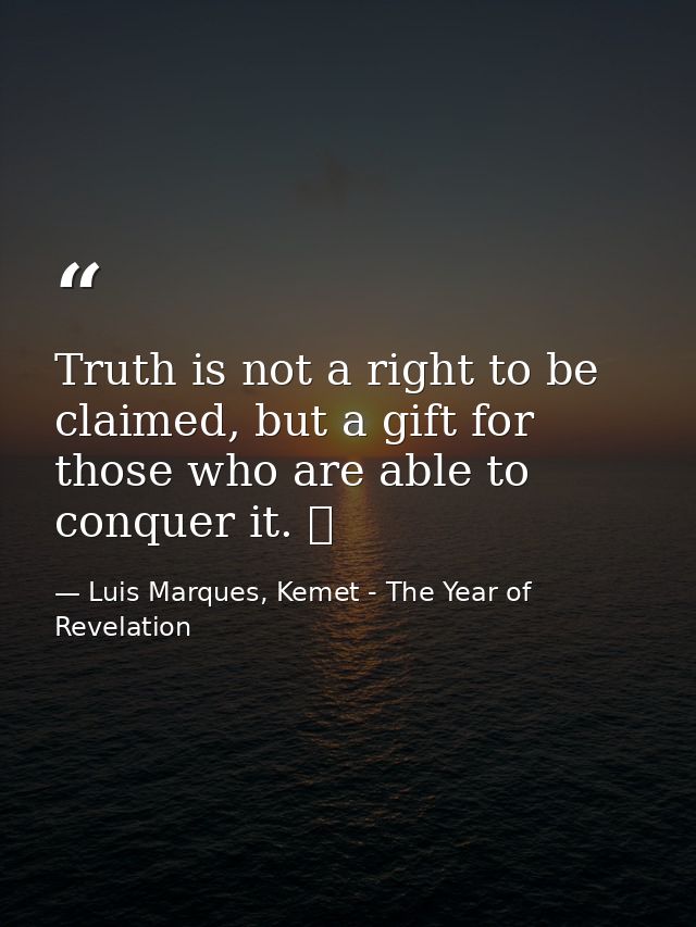 Truth is not a right to be claimed, but a gift for those who are able to conquer it. ☥ — Luis Marques, Kemet - The Year of Revelation