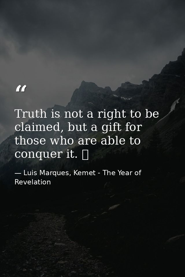 Truth is not a right to be claimed, but a gift for those who are able to conquer it. ☥ — Luis Marques, Kemet - The Year of Revelation