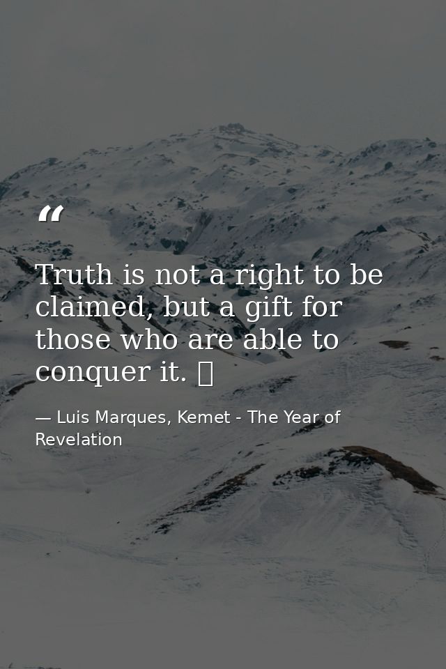 Truth is not a right to be claimed, but a gift for those who are able to conquer it. ☥ — Luis Marques, Kemet - The Year of Revelation