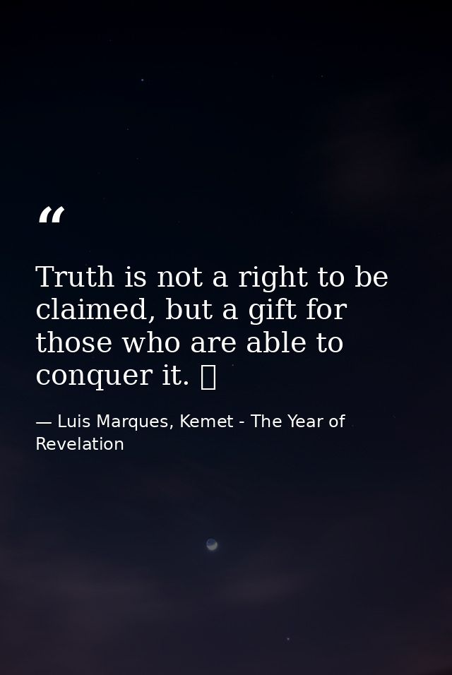 Truth is not a right to be claimed, but a gift for those who are able to conquer it. ☥ — Luis Marques, Kemet - The Year of Revelation