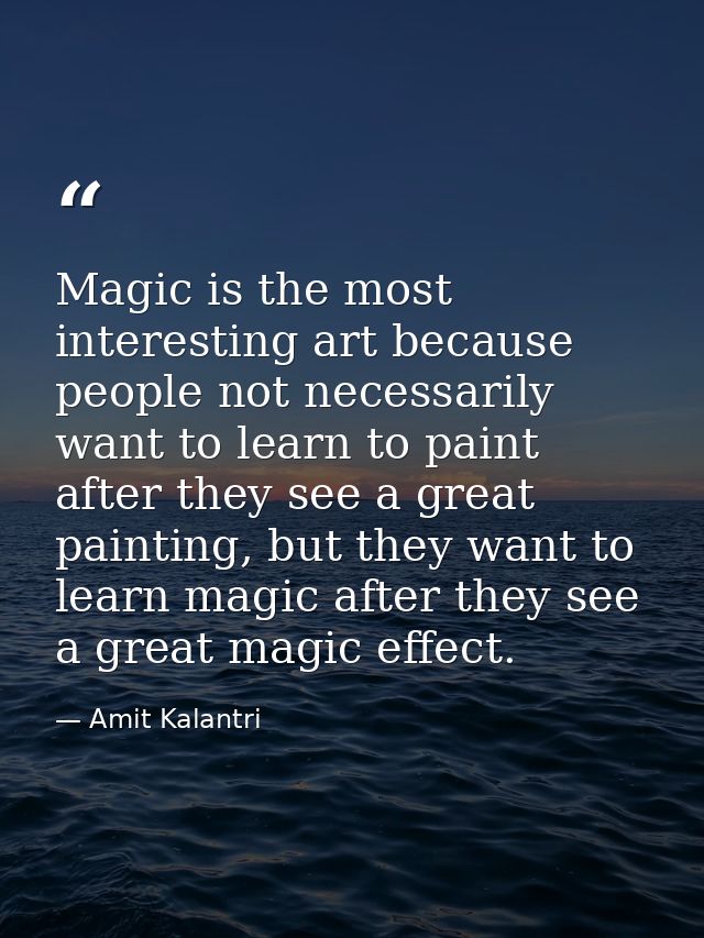 Magic is the most interesting art because people not necessarily want to learn to paint after they see a great painting, — Amit Kalantri