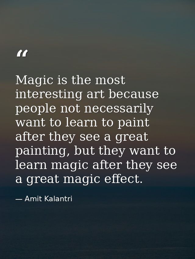 Magic is the most interesting art because people not necessarily want to learn to paint after they see a great painting, — Amit Kalantri