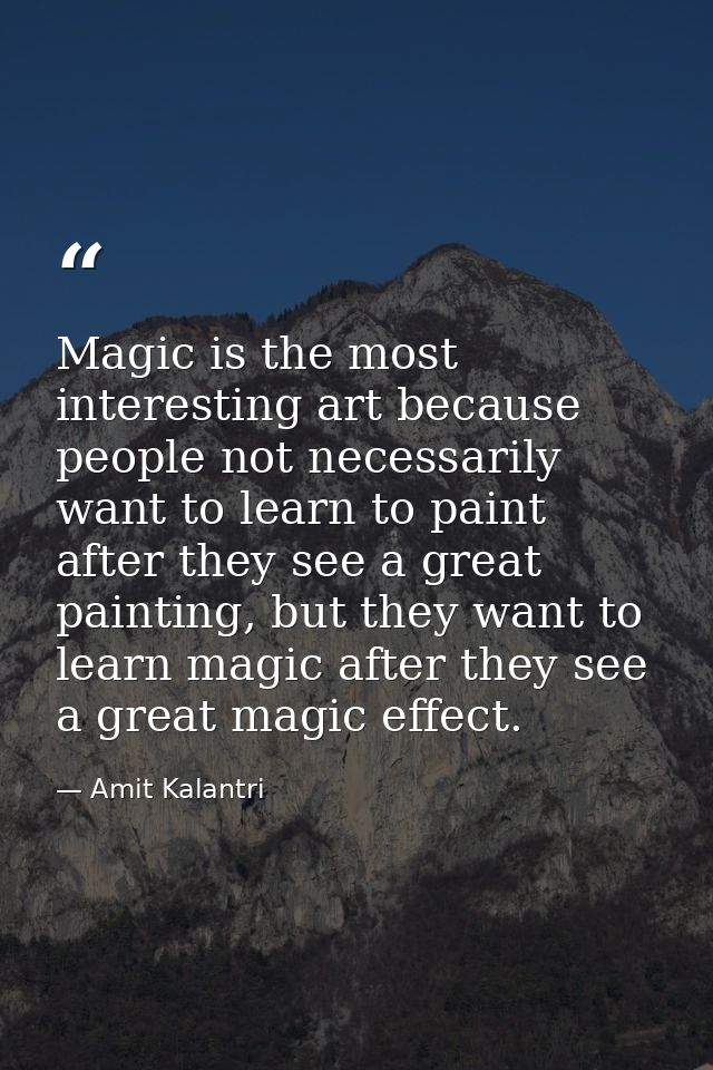 Magic is the most interesting art because people not necessarily want to learn to paint after they see a great painting, — Amit Kalantri