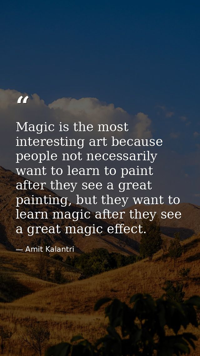 Magic is the most interesting art because people not necessarily want to learn to paint after they see a great painting, — Amit Kalantri