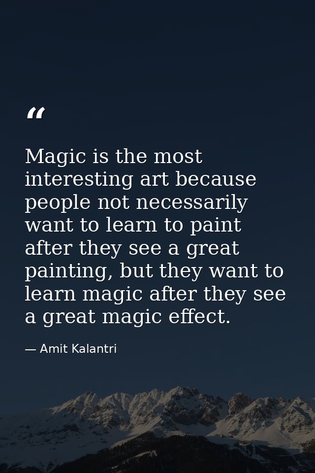 Magic is the most interesting art because people not necessarily want to learn to paint after they see a great painting, — Amit Kalantri