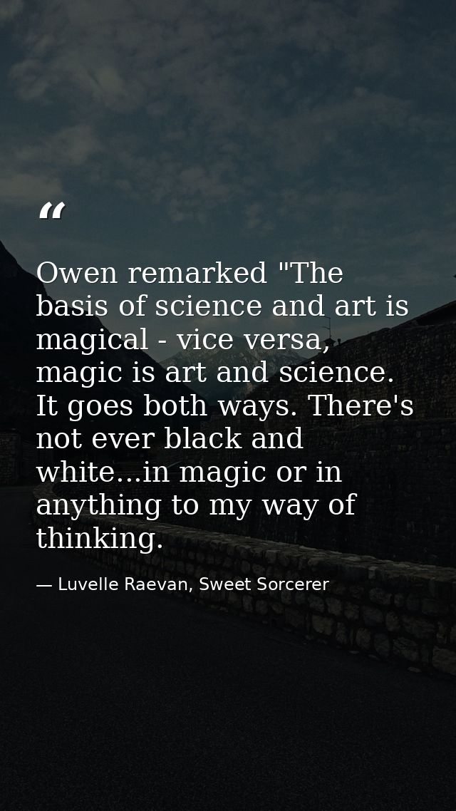 Owen remarked "The basis of science and art is magical - vice versa, magic is art and science. It goes both ways. There' — Luvelle Raevan, Sweet Sorcerer